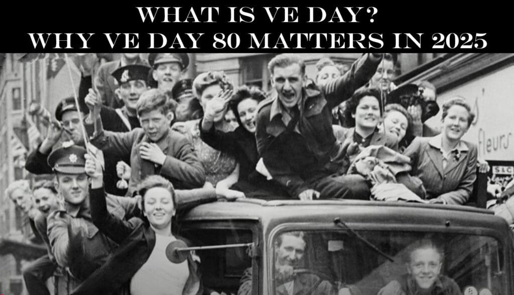 What is VE Day? Why VE Day 80 Matters in 2025
